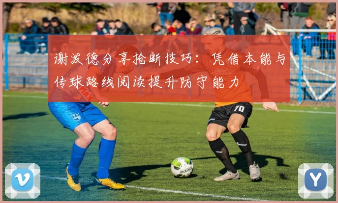 谢泼德分享抢断技巧：凭借本能与传球路线阅读提升防守能力