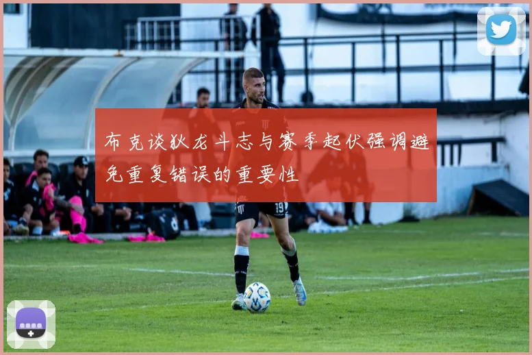 布克谈狄龙斗志与赛季起伏强调避免重复错误的重要性