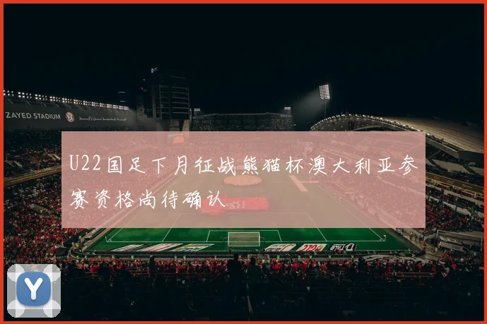 U22国足下月征战熊猫杯澳大利亚参赛资格尚待确认