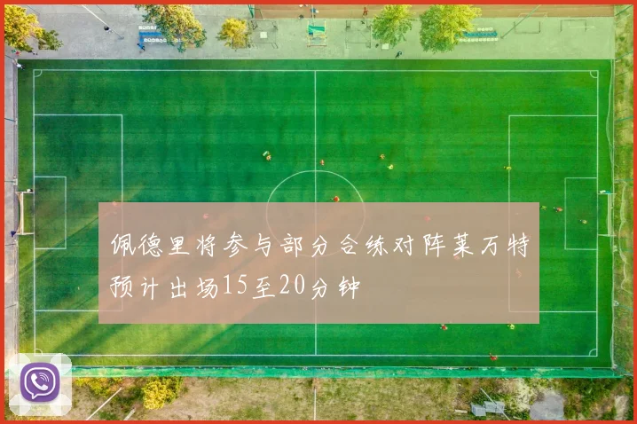 佩德里将参与部分合练对阵莱万特预计出场15至20分钟