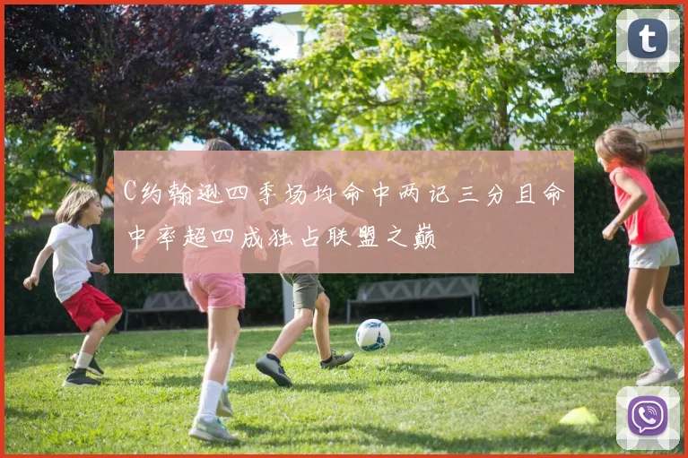 C约翰逊四季场均命中两记三分且命中率超四成独占联盟之巅