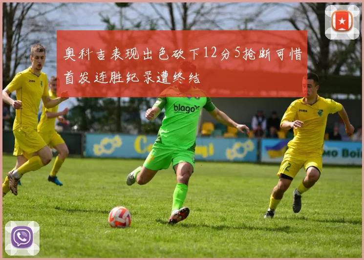 奥科吉表现出色砍下12分5抢断可惜首发连胜纪录遭终结