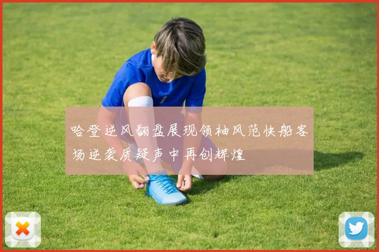 哈登逆风翻盘展现领袖风范快船客场逆袭质疑声中再创辉煌